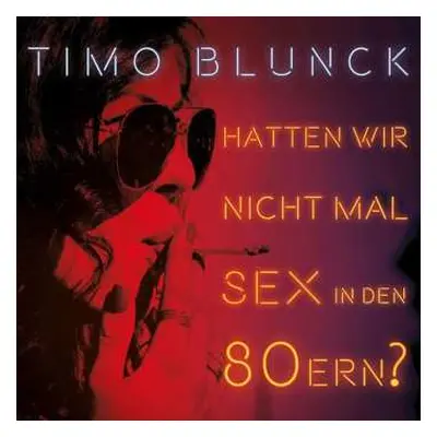 LP/CD Timo Blunck: Hatten Wir Nicht Mal Sex In Den 80ern?