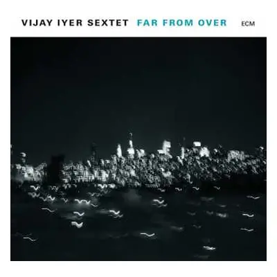 CD Vijay Iyer Sextet: Far From Over