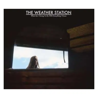 LP The Weather Station: What Am I Going To Do With Everything I Know