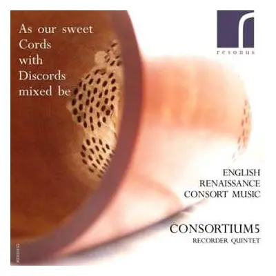 CD Consortium5: As Our Sweet Cords With Discords Mixed Be: English Renaissance Consort Music