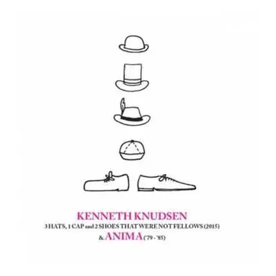 5CD Kenneth Knudsen: 3 Hats, 1 Cap And 2 Shoes That Were Not Fellows (2015) & Anima ('79-'85)