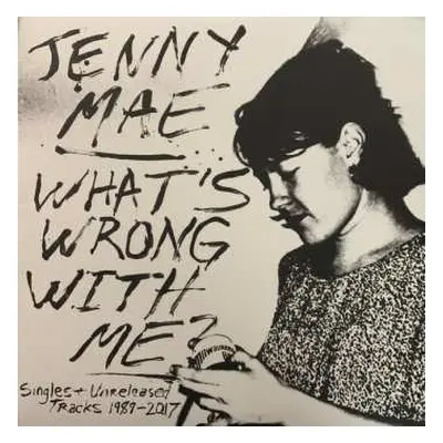 LP Jenny Mae: What's Wrong With Me? (Singles & Unreleased Tracks 1989-2017)