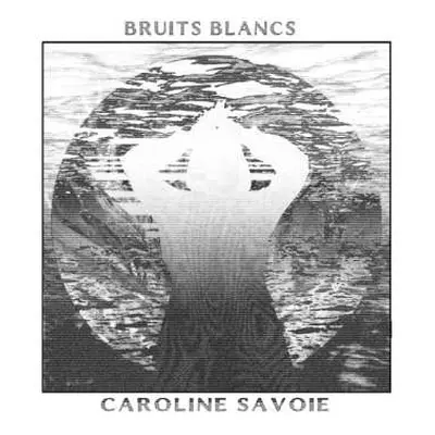 LP Caroline Savoie: Bruits Blancs CLR