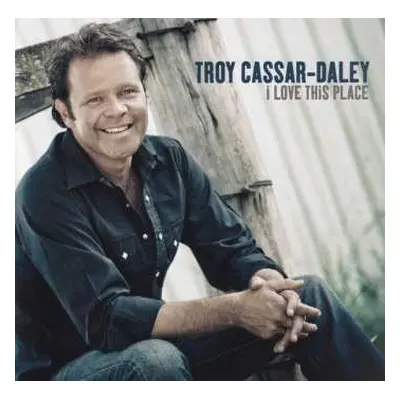 CD Troy Cassar-Daley: I Love This Place