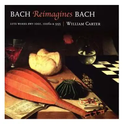 CD William Carter: Bach Reimagines Bach. Lute Works BWV 1001, 1006a & 995