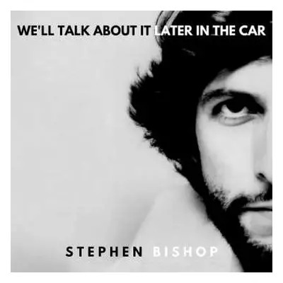 CD Stephen Bishop: We'll Talk About It Later In The Car