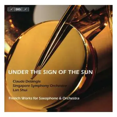 CD Singapore Symphony Orchestra: Under The Sign Of The Sun, French Works For Saxophone & Orchest