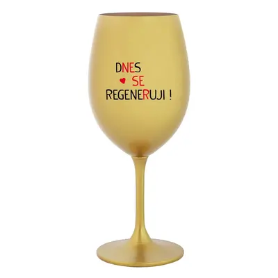 DNES SE REGENERUJI! - zlatá sklenička na víno 350 ml