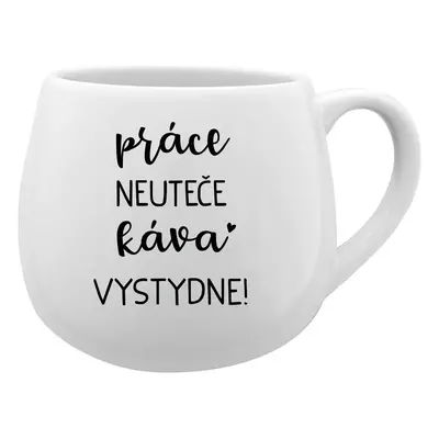 PRÁCE NEUTEČE, KÁVA VYSTYDNE! - bílý keramický hrníček 300 ml