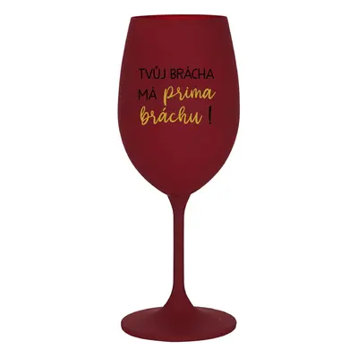 TVŮJ BRÁCHA MÁ PRIMA BRÁCHU! - bordo sklenice na víno 350 ml