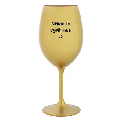 NĚKDO TO VYPÍT MUSÍ - zlatá sklenice na víno 350 ml