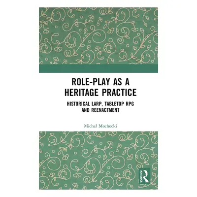 Role-play as a Heritage Practice: Historical Larp, Tabletop RPG and Reenactment