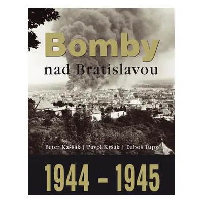 Bomby nad Bratislavou 1944 1945 Peter Kaššák; Pavol Kršák; Ľuboš Tupý [SK]