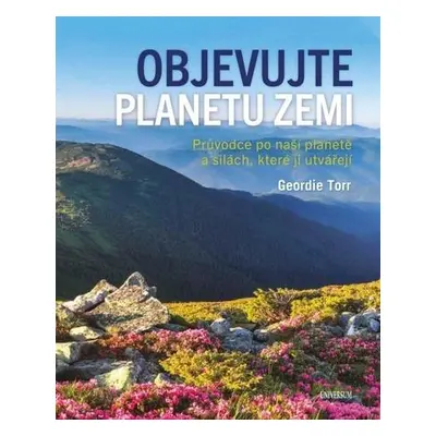 Objevujte planetu Zemi - Průvodce po naší planetě a po silách, které ji utvořily - Geordie Torr