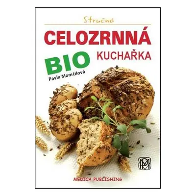 Stručná celozrnná BIO kuchařka (Pavla Momčilová)