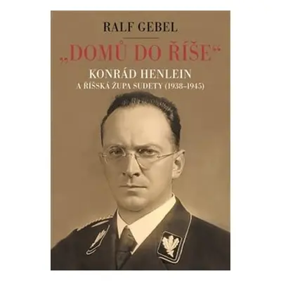 Domů do říše. Konrád Henlein a říšká župa Sudety 1938-1945 - Ralf Gebel