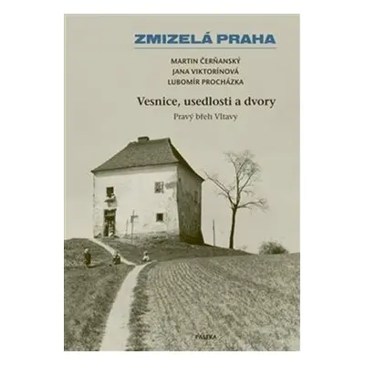 Zmizelá Praha – Vesnice, usedlosti a dvory / Pravý břeh Vltavy - Lubomír Procházka