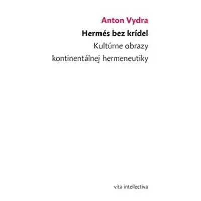 Hermés bez krídel - Kultúrne obrazy kontinentálnej hermeneutiky - Anton Vydra