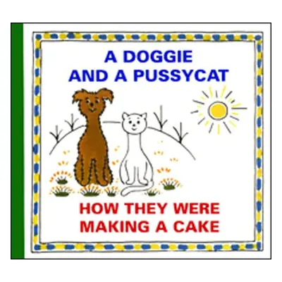 A Doggie and a Pussycat How They Were Making a Cake