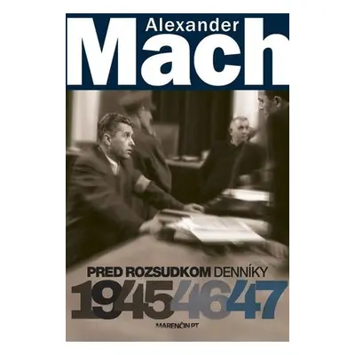 Alexander Mach Pred rozsudkom Denníky 1945 - 47