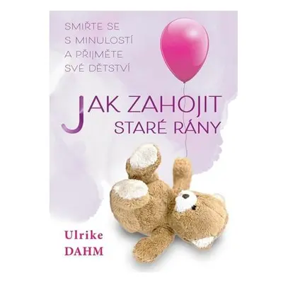 Jak zahojit staré rány - Smiřte se s minulostí a přijměte své dětství