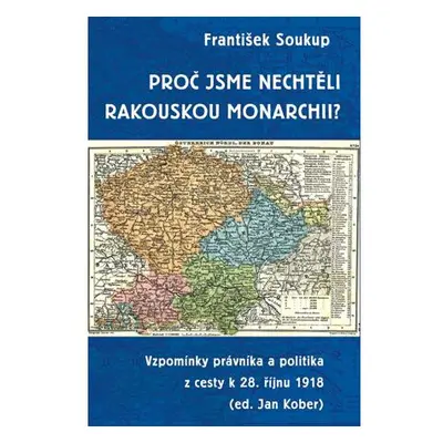 Proč jsme nechtěli rakouskou monarchii? - Vzpomínky právníka a politika z cesty k 28. říjnu 1918