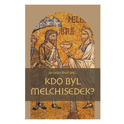 Kdo byl Melchisedek? - Postava kněze-krále v biblických textech a v dějinách jejich působení