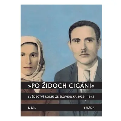 „Po židoch cigáni“: Svědectví slovenských Romů 1939-1945, I. část