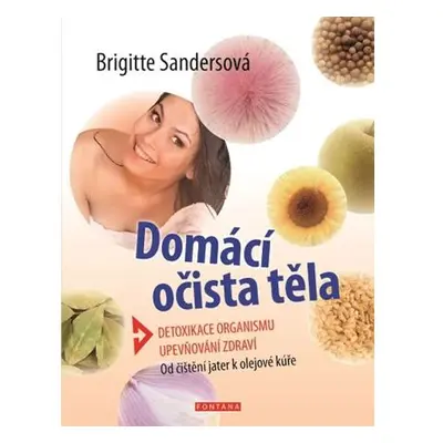 Domácí očista těla - Detoxikace organismu * Upevňování zdraví * Od čištění jater k olejové kúře