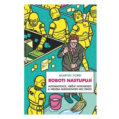 Roboti nastupují - Automatizace, umělá inteligence a hrozba budoucnosti bez práce