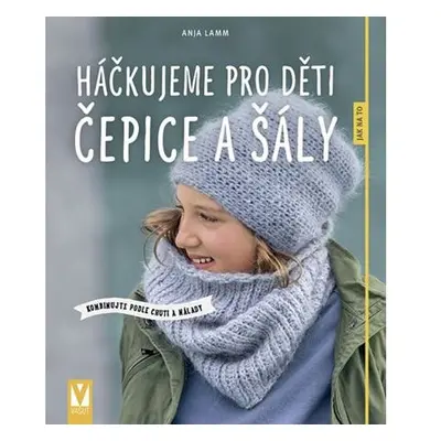 Háčkujeme pro děti čepice a šály - Kombinujte podle chuti a nálady