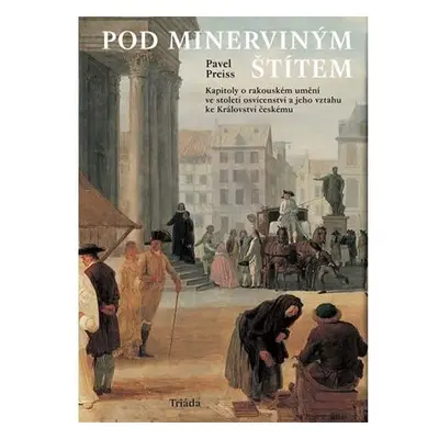 Pod Minerviným štítem: Kapitoly o rakouském umění ve století osvícenství a jeho vztahu ke Králov