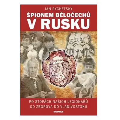 Špionem Běločechů v Rusku - Po stopách našich legionářů od Zborova do Vladivostoku