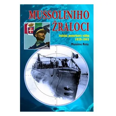 Mussoliniho Žraloci - Italská ponorková válka 1939-1945