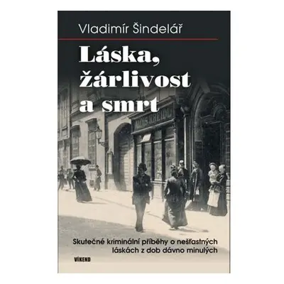 Láska, žárlivost a smrt - Skutečné kriminální příběhy o nešťastných láskách z dob dávno minulých