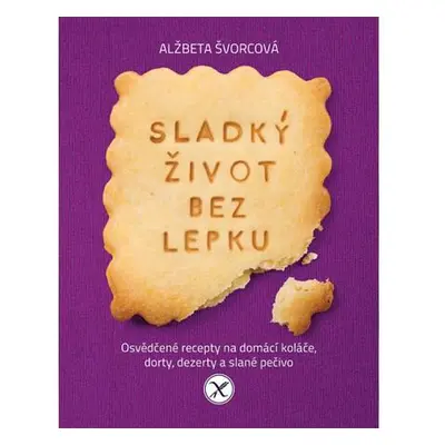 Sladký život bez lepku - Osvědčené recepty pro domácí koláče, dorty, dezerty a slané pečivo