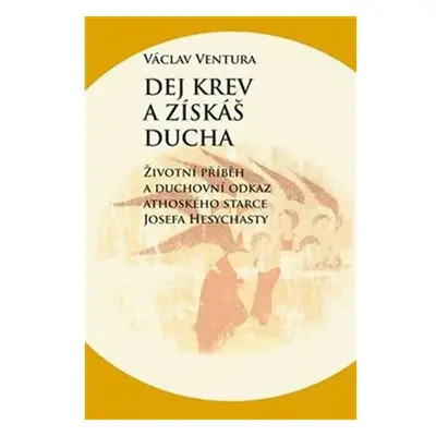 Dej krev a získáš ducha - Životní příběh a duchovní odkaz athoského starce Josefa Hesychasty