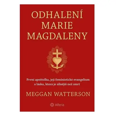 Odhalení Marie Magdaleny - První apoštolka, její feministické evangelium a láska, která je silně