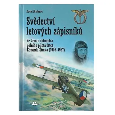 Svědectví letových zápisníků - Ze života rotmistra polního pilota letce Eduarda Šimka (1903-1957