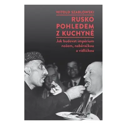 Rusko pohledem z kuchyně - Jak budovat impérium nožem, naběračkou a vidličkou