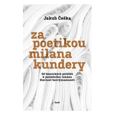 Za poetikou Milana Kundery - Od básnických počátků k poslednímu románu Slavnost bezvýznamnosti