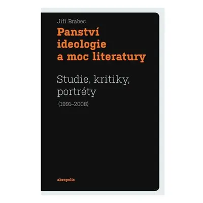 Panství ideologie a moc literatury - Studie, kritiky, portréty (1991–2008)