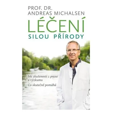 Léčení silou přírody - Mé zkušenosti z praxe a výzkumu, co skutečně pomáhá