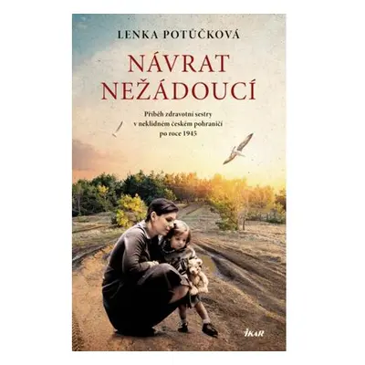 Návrat nežádoucí - Příběh zdravotní sestry v neklidném českém pohraničí po roce 1945