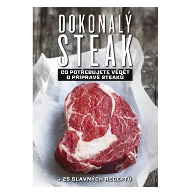 Dokonalý steak - Co potřebujete vědět o přípravě steaků + 25 slavných receptů