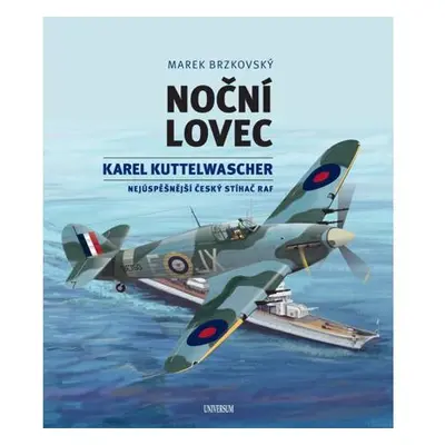 Noční lovec - Karel Kuttelwascher – nejúspěšnější český stíhač druhé světové války