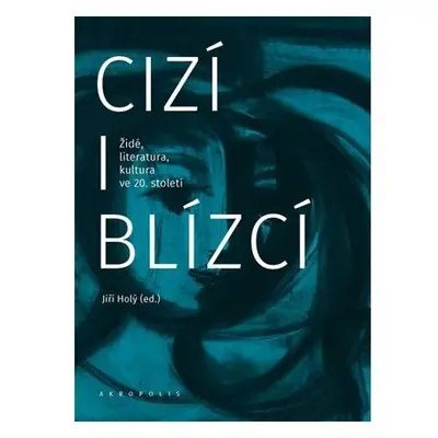 Cizí i blízcí - Židé, literatura, kultura v českých zemích ve 20. století