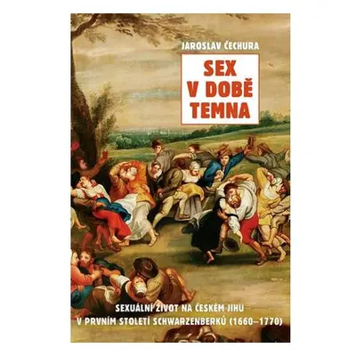 Sex v době temna. Sexuální život na českém jihu v prvním století Schwarzenberků (1660-1770)