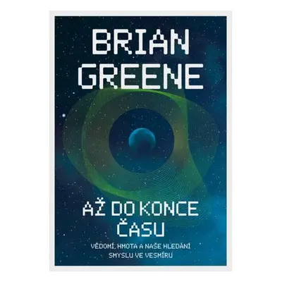 Až do konce času: Vědomí, hmota a naše hledání smyslu ve vesmíru