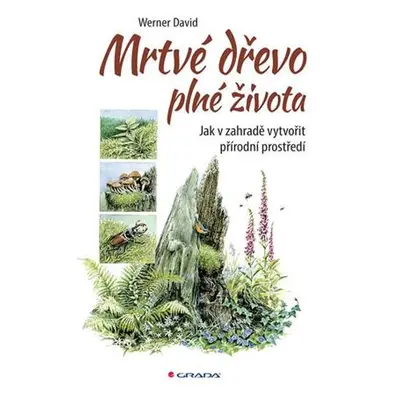 Mrtvé dřevo plné života - Jak v zahradě vytvořit přírodní prostředí